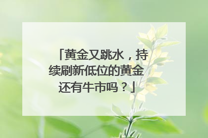 黄金又跳水，持续刷新低位的黄金还有牛市吗？