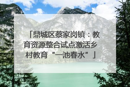 鼎城区蔡家岗镇：教育资源整合试点激活乡村教育“一池春水”
