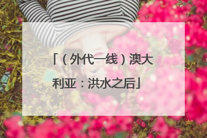 （外代一线）澳大利亚：洪水之后