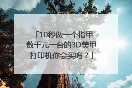 10秒做一个指甲 数千元一台的3D美甲打印机你会买吗？