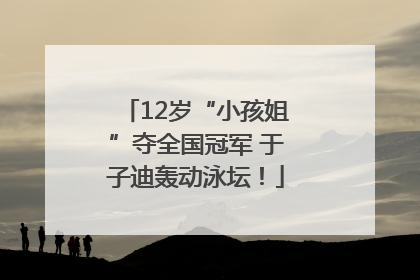 12岁“小孩姐”夺全国冠军 于子迪轰动泳坛！