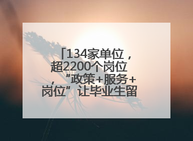 134家单位，超2200个岗位，“政策+服务+岗位”让毕业生留得下、发展好