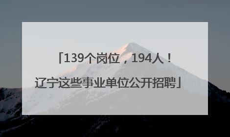 139个岗位，194人！辽宁这些事业单位公开招聘
