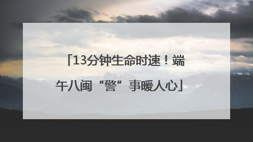 13分钟生命时速！端午八闽“警”事暖人心