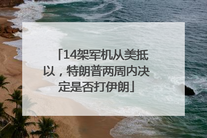 14架军机从美抵以，特朗普两周内决定是否打伊朗