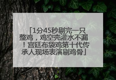 1分45秒剔完一只整鸡，鸡空壳灌水不漏！宫廷布袋鸡第十代传承人现场表演剔鸡骨