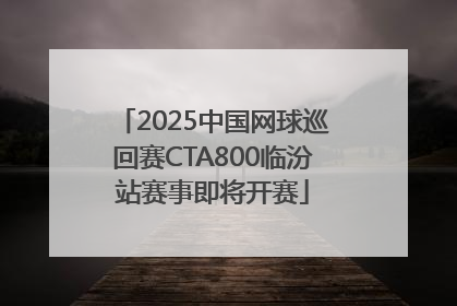2025中国网球巡回赛CTA800临汾站赛事即将开赛