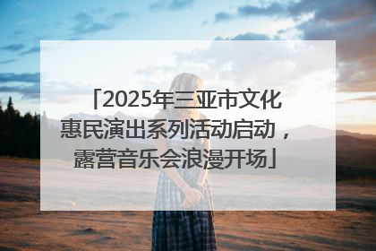 2025年三亚市文化惠民演出系列活动启动，露营音乐会浪漫开场