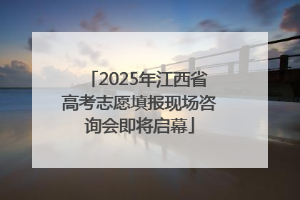 2025年江西省高考志愿填报现场咨询会即将启幕