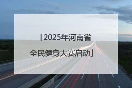 2025年河南省全民健身大赛启动
