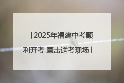 2025年福建中考顺利开考 直击送考现场