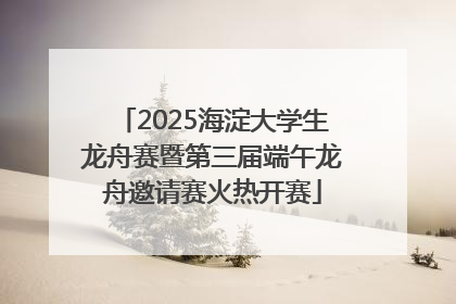 2025海淀大学生龙舟赛暨第三届端午龙舟邀请赛火热开赛