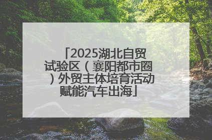 2025湖北自贸试验区（襄阳都市圈）外贸主体培育活动赋能汽车出海