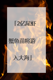 2亿尾虾蟹鱼苗将游入大海
