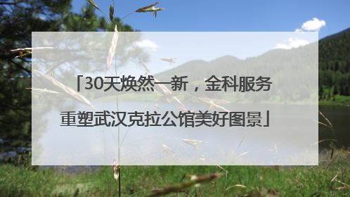 30天焕然一新，金科服务重塑武汉克拉公馆美好图景