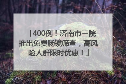 400例！济南市三院推出免费肠镜筛查，高风险人群限时优惠！