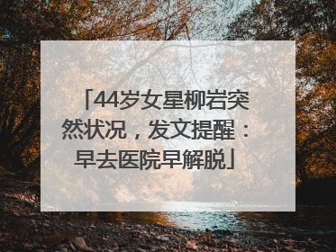 44岁女星柳岩突然状况，发文提醒：早去医院早解脱