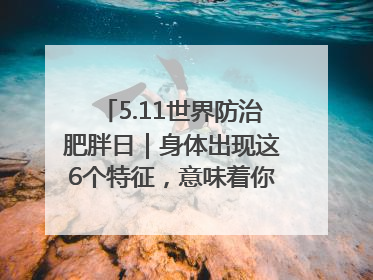 5.11世界防治肥胖日｜身体出现这6个特征，意味着你正在悄悄变瘦……