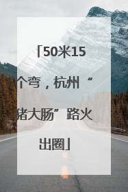 50米15个弯，杭州“猪大肠”路火出圈