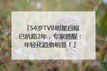 54岁TVB明星自曝已抗癌2年，专家提醒：年轻化趋势明显！