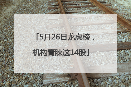 5月26日龙虎榜，机构青睐这14股