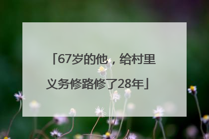 67岁的他，给村里义务修路修了28年