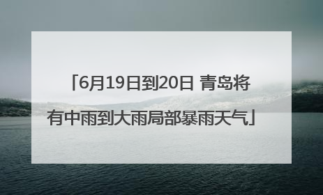6月19日到20日 青岛将有中雨到大雨局部暴雨天气