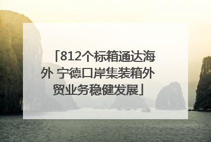 812个标箱通达海外 宁德口岸集装箱外贸业务稳健发展