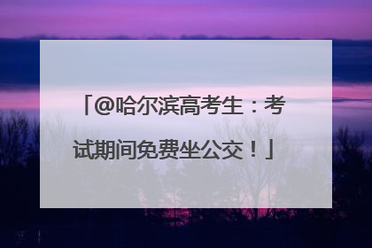 @哈尔滨高考生：考试期间免费坐公交！