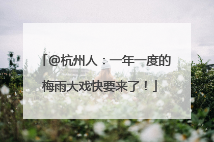@杭州人：一年一度的梅雨大戏快要来了！
