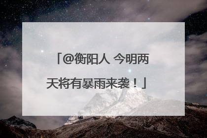 @衡阳人 今明两天将有暴雨来袭！
