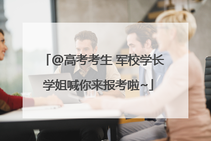 @高考考生 军校学长学姐喊你来报考啦~