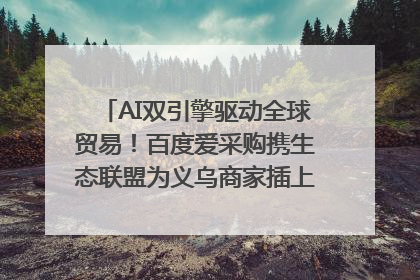 AI双引擎驱动全球贸易！百度爱采购携生态联盟为义乌商家插上“数字翅膀”