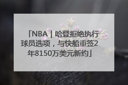 NBA｜哈登拒绝执行球员选项，与快船重签2年8150万美元新约