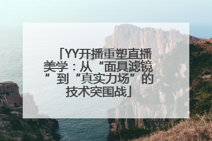 YY开播重塑直播美学：从“面具滤镜”到“真实力场”的技术突围战